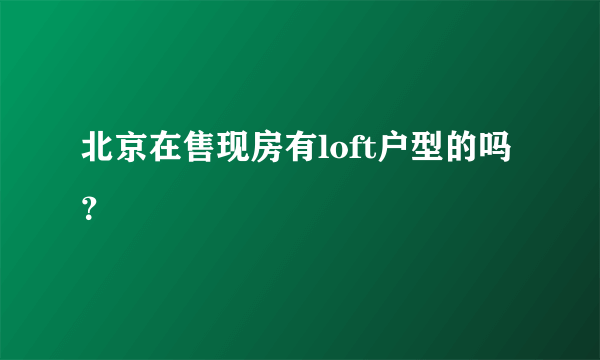 北京在售现房有loft户型的吗？