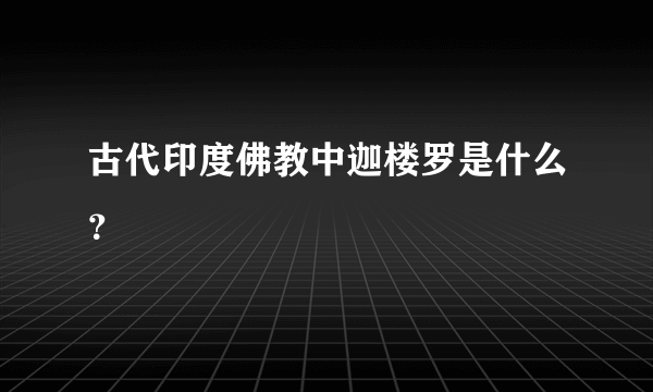 古代印度佛教中迦楼罗是什么？