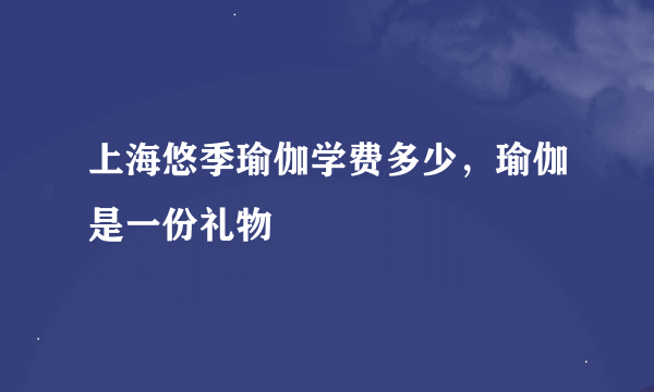 上海悠季瑜伽学费多少，瑜伽是一份礼物