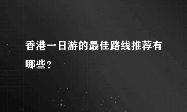 香港一日游的最佳路线推荐有哪些？