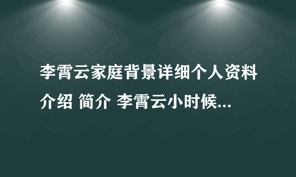 李霄云家庭背景详细个人资料介绍 简介 李霄云小时候的图片 照片 相片