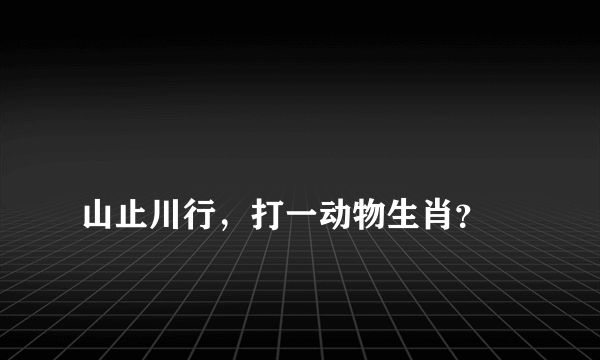 
山止川行，打一动物生肖？

