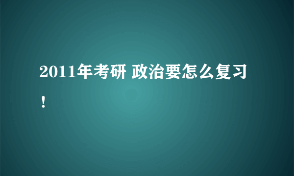 2011年考研 政治要怎么复习！