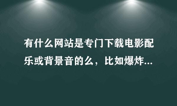 有什么网站是专门下载电影配乐或背景音的么，比如爆炸声，风声，音频格式的