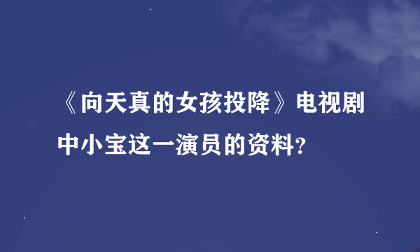 《向天真的女孩投降》电视剧中小宝这一演员的资料？