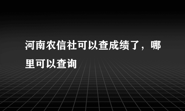 河南农信社可以查成绩了，哪里可以查询