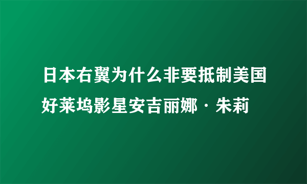 日本右翼为什么非要抵制美国好莱坞影星安吉丽娜·朱莉