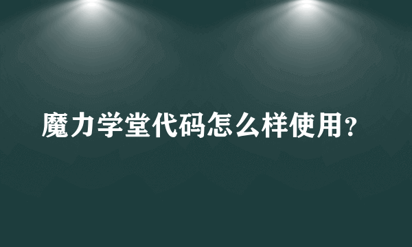 魔力学堂代码怎么样使用？