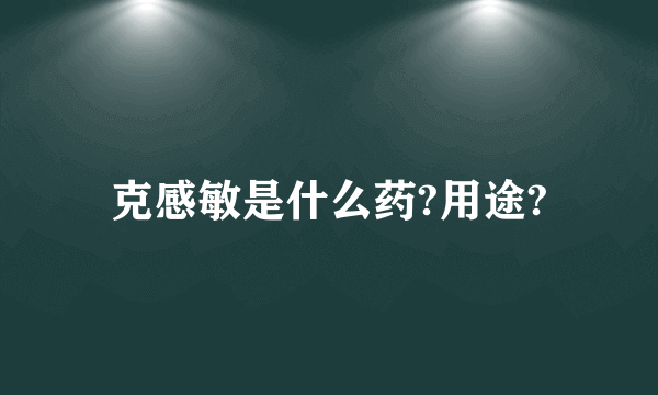 克感敏是什么药?用途?