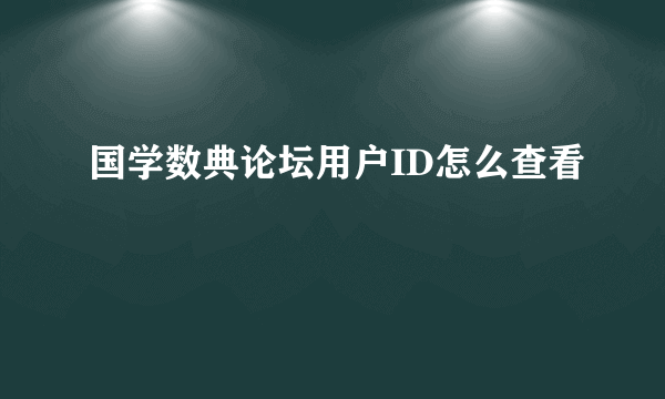 国学数典论坛用户ID怎么查看