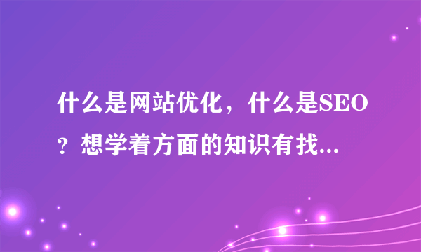 什么是网站优化，什么是SEO？想学着方面的知识有找不着门路，，，求指教。。。