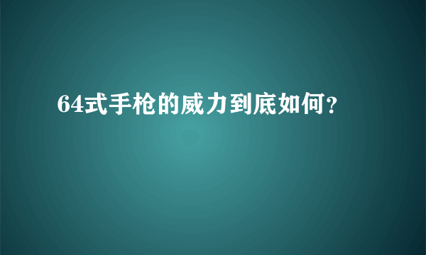 64式手枪的威力到底如何？