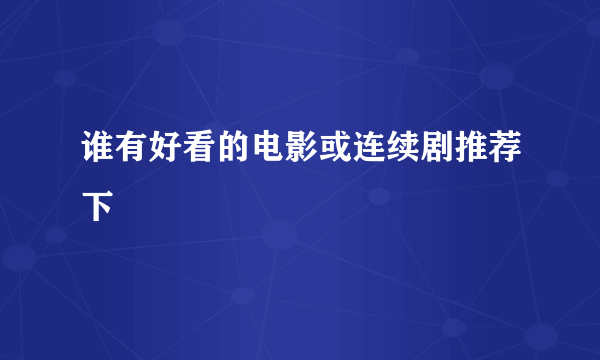 谁有好看的电影或连续剧推荐下