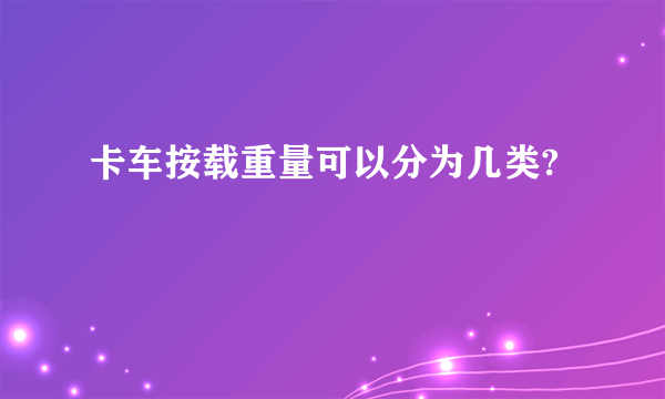 卡车按载重量可以分为几类?