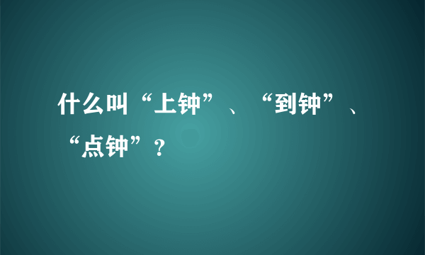 什么叫“上钟”、“到钟”、“点钟”？