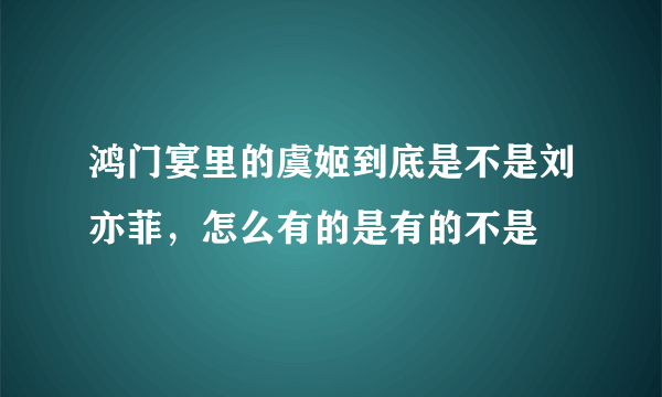 鸿门宴里的虞姬到底是不是刘亦菲，怎么有的是有的不是