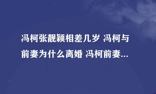 冯柯张靓颖相差几岁 冯柯与前妻为什么离婚 冯柯前妻个人资料照片