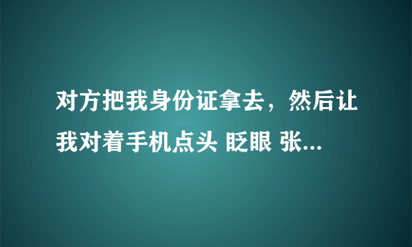 对方把我身份证拿去，然后让我对着手机点头 眨眼 张嘴 会是做犯法的事么？