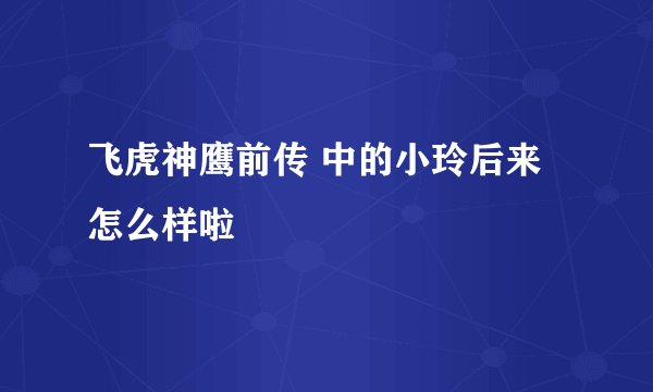 飞虎神鹰前传 中的小玲后来怎么样啦