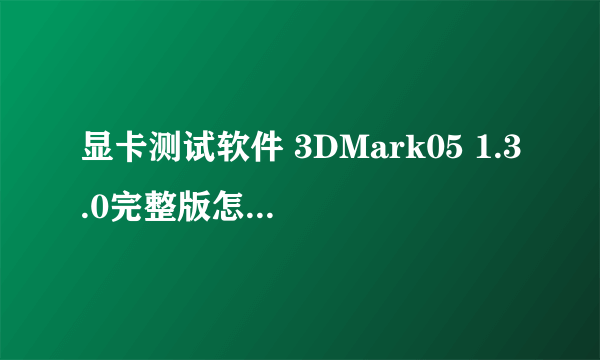 显卡测试软件 3DMark05 1.3.0完整版怎么用?怎么看？