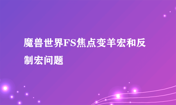 魔兽世界FS焦点变羊宏和反制宏问题