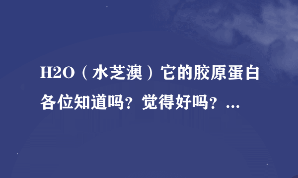 H2O（水芝澳）它的胶原蛋白各位知道吗？觉得好吗？求告知！