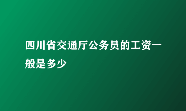 四川省交通厅公务员的工资一般是多少