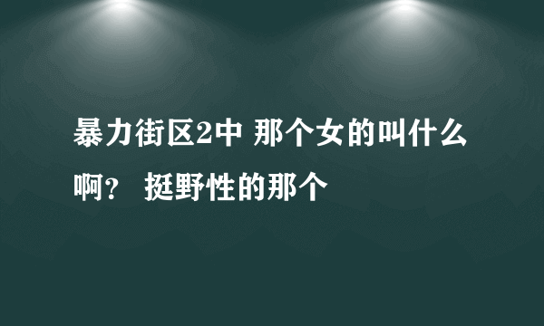 暴力街区2中 那个女的叫什么啊？ 挺野性的那个