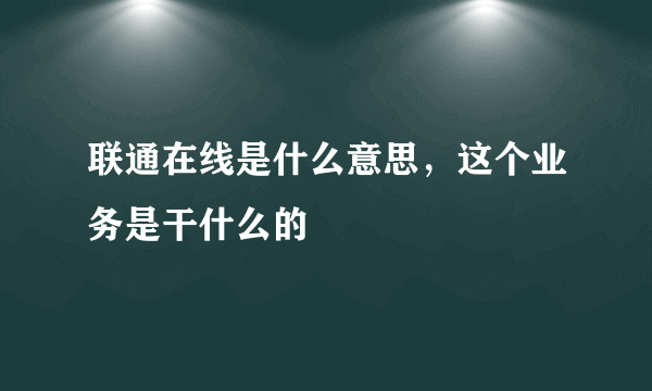 联通在线是什么意思，这个业务是干什么的