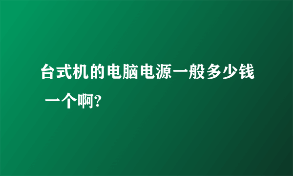 台式机的电脑电源一般多少钱 一个啊?