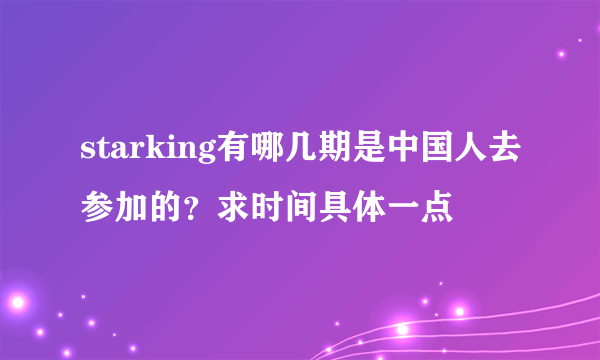 starking有哪几期是中国人去参加的？求时间具体一点