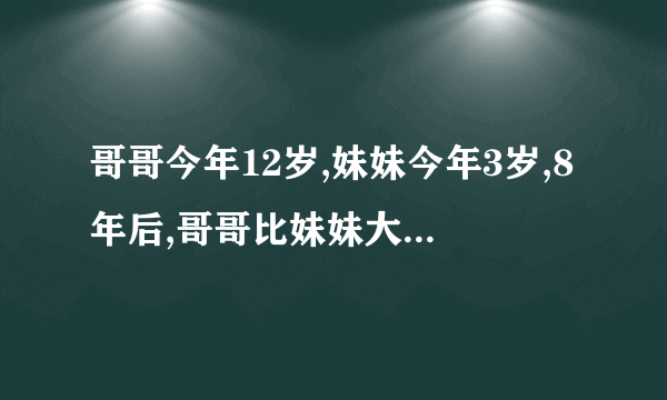 哥哥今年12岁,妹妹今年3岁,8年后,哥哥比妹妹大多少岁？