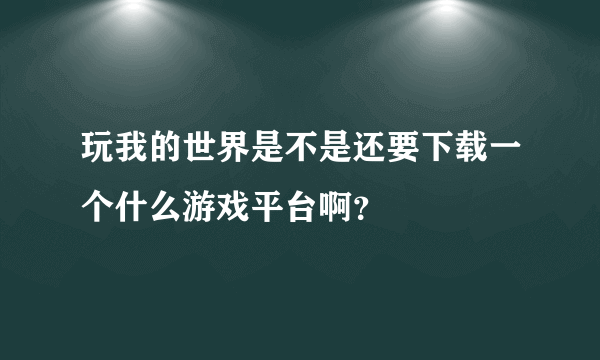 玩我的世界是不是还要下载一个什么游戏平台啊？