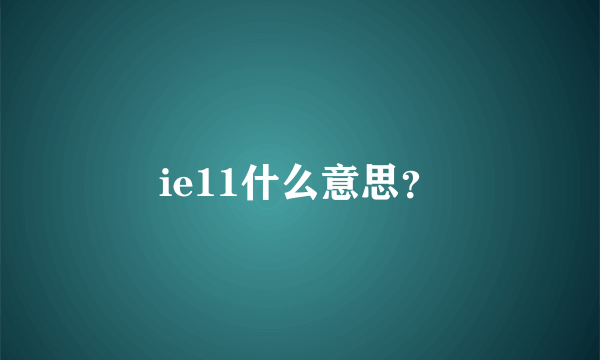 ie11什么意思？