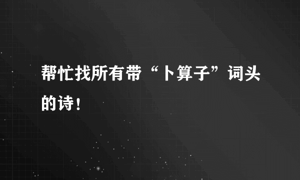 帮忙找所有带“卜算子”词头的诗！