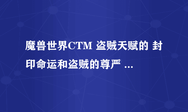 魔兽世界CTM 盗贼天赋的 封印命运和盗贼的尊严 求详细解释.必要详细