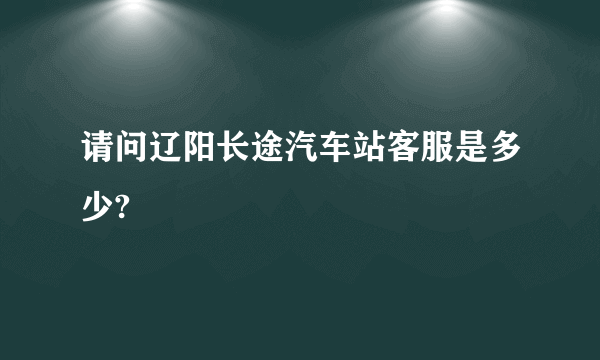 请问辽阳长途汽车站客服是多少?