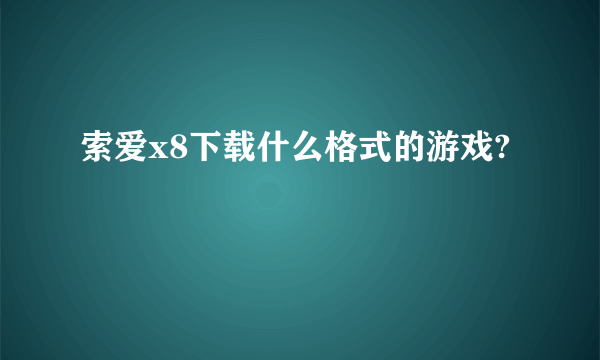 索爱x8下载什么格式的游戏?