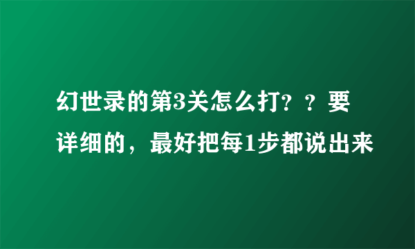 幻世录的第3关怎么打？？要详细的，最好把每1步都说出来