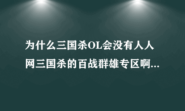 为什么三国杀OL会没有人人网三国杀的百战群雄专区啊……难道不是边锋授权人人，在人人上才有得玩的吗？