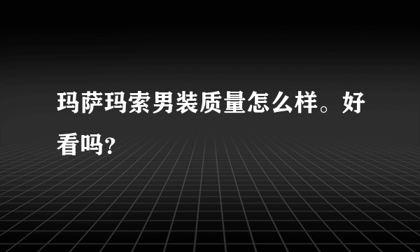 玛萨玛索男装质量怎么样。好看吗？