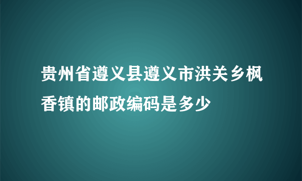 贵州省遵义县遵义市洪关乡枫香镇的邮政编码是多少