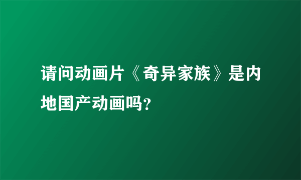 请问动画片《奇异家族》是内地国产动画吗？