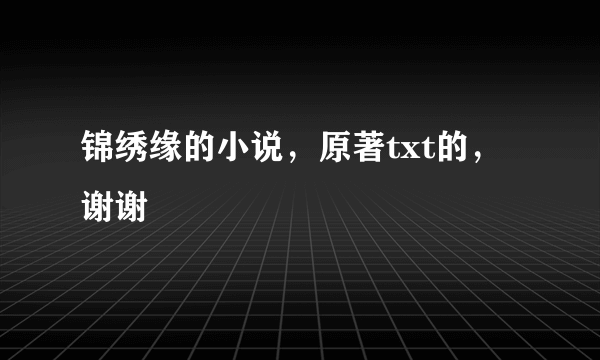 锦绣缘的小说，原著txt的，谢谢