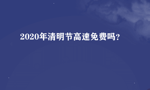 2020年清明节高速免费吗？