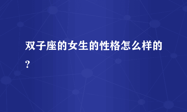 双子座的女生的性格怎么样的?