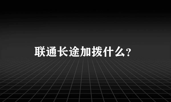 联通长途加拨什么？