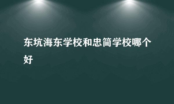 东坑海东学校和忠简学校哪个好