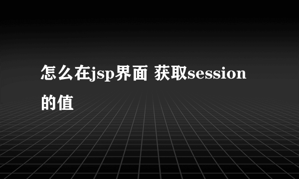 怎么在jsp界面 获取session的值