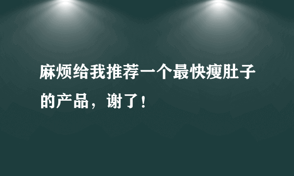 麻烦给我推荐一个最快瘦肚子的产品，谢了！